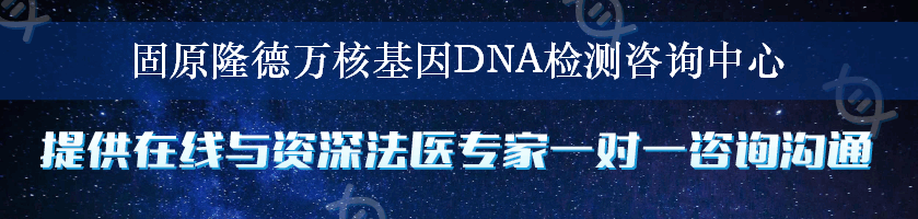 固原隆德万核基因DNA检测咨询中心